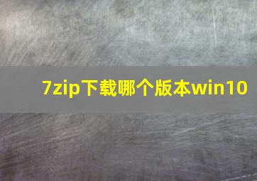 7zip下载哪个版本win10