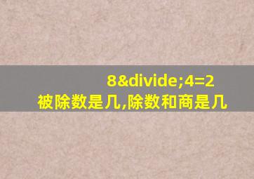 8÷4=2被除数是几,除数和商是几