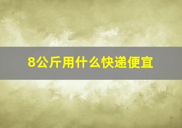 8公斤用什么快递便宜