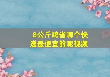 8公斤跨省哪个快递最便宜的呢视频