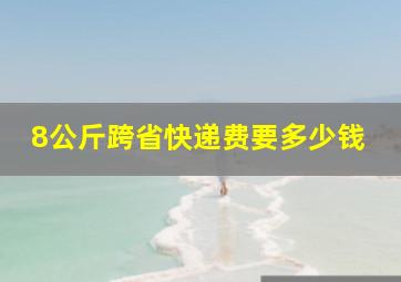 8公斤跨省快递费要多少钱