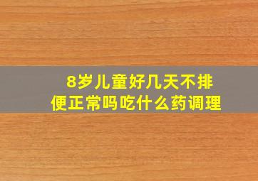 8岁儿童好几天不排便正常吗吃什么药调理