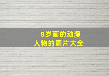 8岁画的动漫人物的图片大全