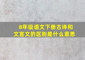 8年级语文下册古诗和文言文的区别是什么意思