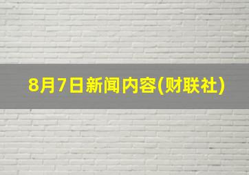 8月7日新闻内容(财联社)