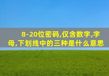 8-20位密码,仅含数字,字母,下划线中的三种是什么意思