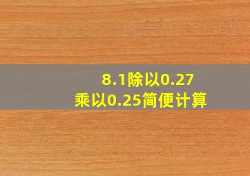 8.1除以0.27乘以0.25简便计算