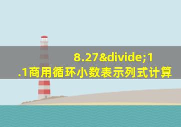 8.27÷1.1商用循环小数表示列式计算