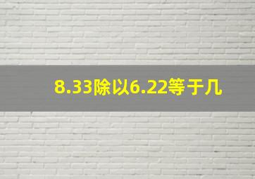 8.33除以6.22等于几