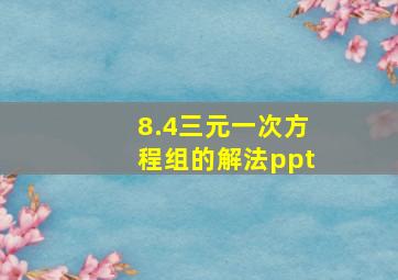 8.4三元一次方程组的解法ppt