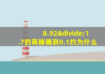 8.92÷1.7的商精确到0.1约为什么