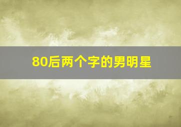 80后两个字的男明星