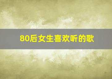 80后女生喜欢听的歌