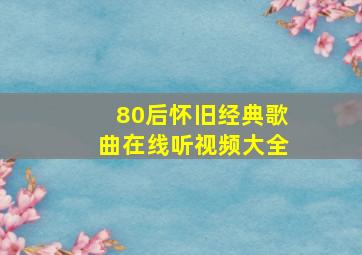 80后怀旧经典歌曲在线听视频大全