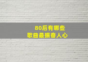 80后有哪些歌曲最振奋人心