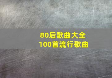 80后歌曲大全100首流行歌曲