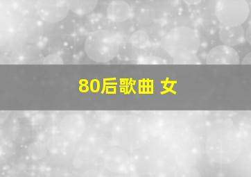 80后歌曲 女