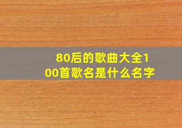 80后的歌曲大全100首歌名是什么名字