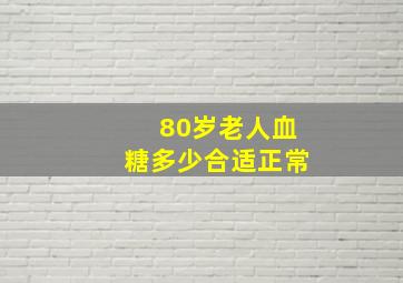 80岁老人血糖多少合适正常