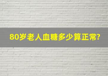 80岁老人血糖多少算正常?