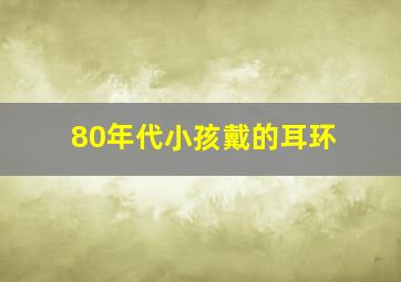 80年代小孩戴的耳环