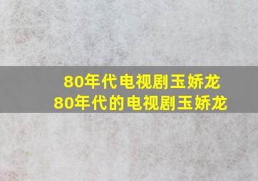 80年代电视剧玉娇龙80年代的电视剧玉娇龙