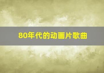 80年代的动画片歌曲