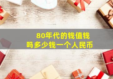 80年代的钱值钱吗多少钱一个人民币