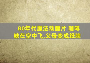 80年代魔法动画片 咖啡 糖在空中飞,父母变成纸牌