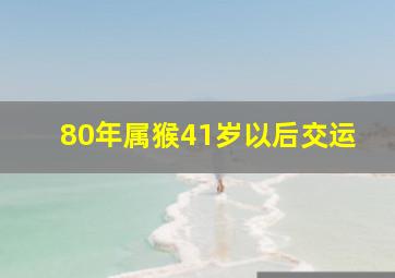 80年属猴41岁以后交运