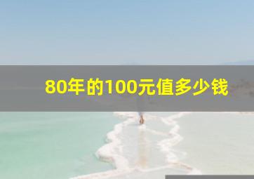 80年的100元值多少钱