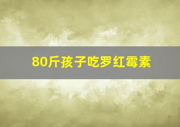 80斤孩子吃罗红霉素