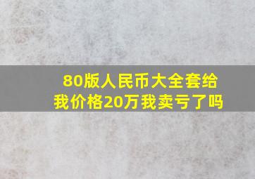 80版人民币大全套给我价格20万我卖亏了吗