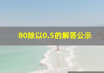 80除以0.5的解答公示