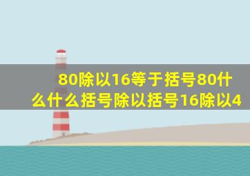 80除以16等于括号80什么什么括号除以括号16除以4