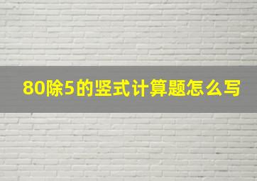 80除5的竖式计算题怎么写