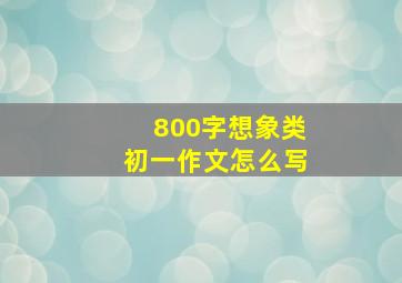 800字想象类初一作文怎么写