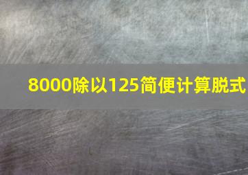 8000除以125简便计算脱式