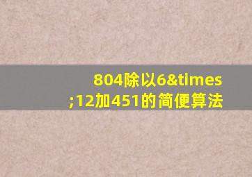 804除以6×12加451的简便算法