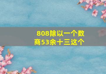 808除以一个数商53余十三这个