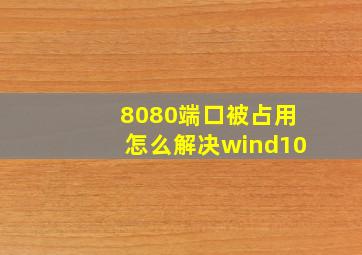 8080端口被占用怎么解决wind10