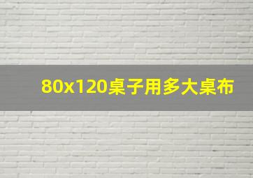 80x120桌子用多大桌布