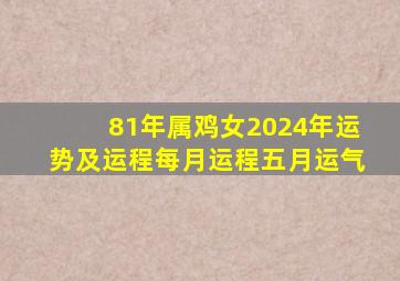 81年属鸡女2024年运势及运程每月运程五月运气