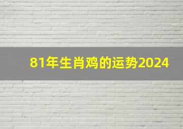 81年生肖鸡的运势2024