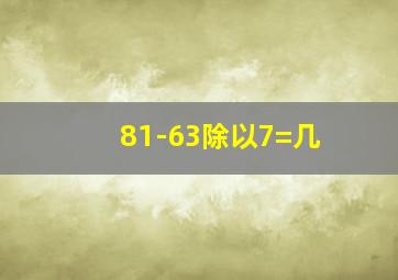 81-63除以7=几