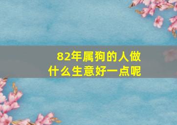 82年属狗的人做什么生意好一点呢