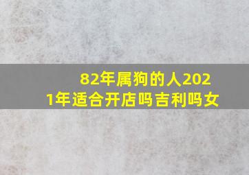 82年属狗的人2021年适合开店吗吉利吗女