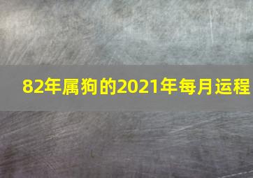 82年属狗的2021年每月运程