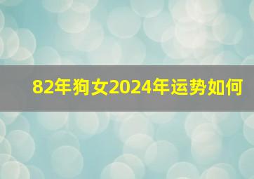 82年狗女2024年运势如何