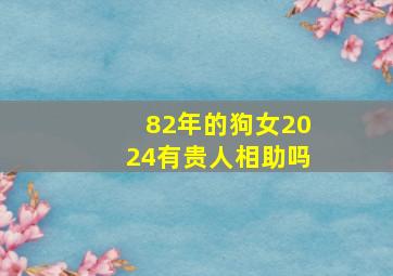 82年的狗女2024有贵人相助吗